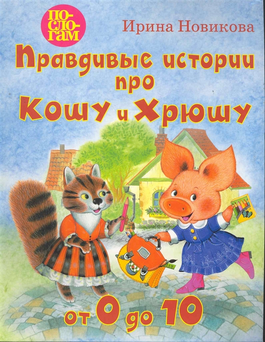 Правдивые истории про Кошу и Хрюшу или от 0 до 10 (Новикова И.А.)